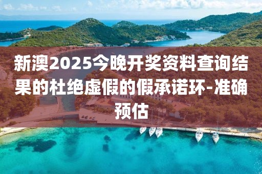 新澳2025今晚開獎資料查詢結果的杜絕虛假的假承諾環(huán)-準確預估