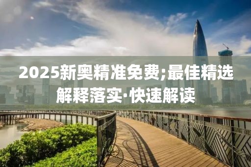 2025新奧精準(zhǔn)免費(fèi);最佳精選解釋落實(shí)·快速解讀