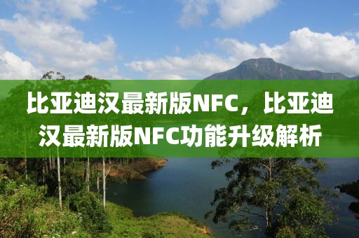 比亞迪漢最新版NFC，比亞迪漢最新版NFC功能升級(jí)解析