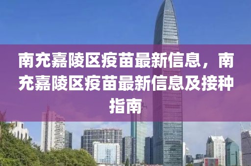 南充嘉陵區(qū)疫苗最新信息，南充嘉陵區(qū)疫苗最新信息及接種指南