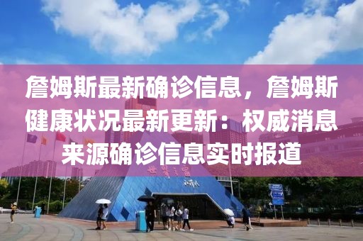 詹姆斯最新確診信息，詹姆斯健康狀況最新更新：權(quán)威消息來(lái)源確診信息實(shí)時(shí)報(bào)道