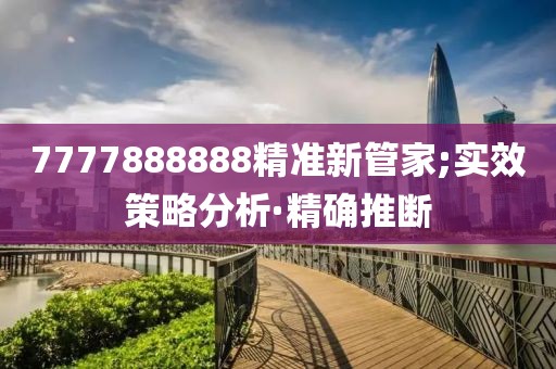 7777888888精準(zhǔn)新管家;實(shí)效策略分析·精確推斷