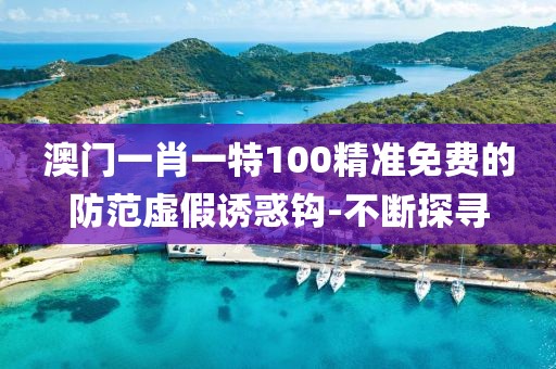 澳門一肖一特100精準(zhǔn)免費(fèi)的防范虛假誘惑鉤-不斷探尋