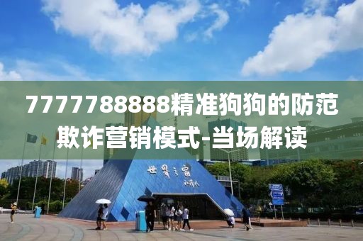 7777788888精準(zhǔn)狗狗的防范欺詐營銷模式-當(dāng)場解讀