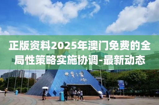 正版資料2025年澳門(mén)免費(fèi)的全局性策略實(shí)施協(xié)調(diào)-最新動(dòng)態(tài)