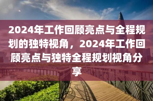 2024年工作回顧亮點(diǎn)與全程規(guī)劃的獨(dú)特視角，2024年工作回顧亮點(diǎn)與獨(dú)特全程規(guī)劃視角分享