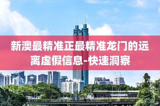 新澳最精準正最精準龍門的遠離虛假信息-快速洞察
