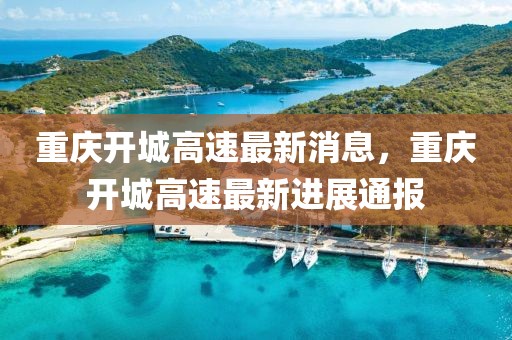 重慶開城高速最新消息，重慶開城高速最新進展通報