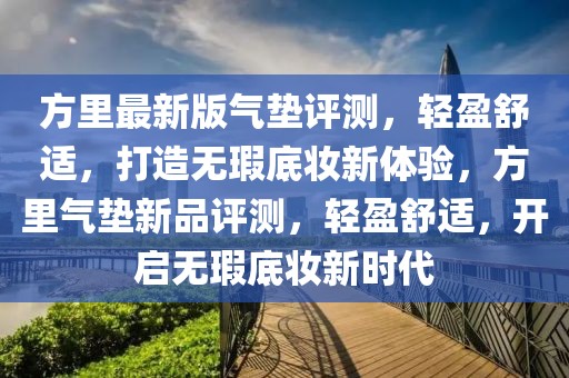 方里最新版氣墊評(píng)測(cè)，輕盈舒適，打造無(wú)瑕底妝新體驗(yàn)，方里氣墊新品評(píng)測(cè)，輕盈舒適，開(kāi)啟無(wú)瑕底妝新時(shí)代
