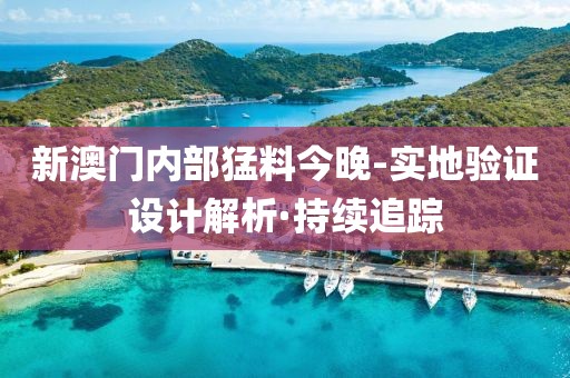 新澳門內(nèi)部猛料今晚-實(shí)地驗(yàn)證設(shè)計(jì)解析·持續(xù)追蹤