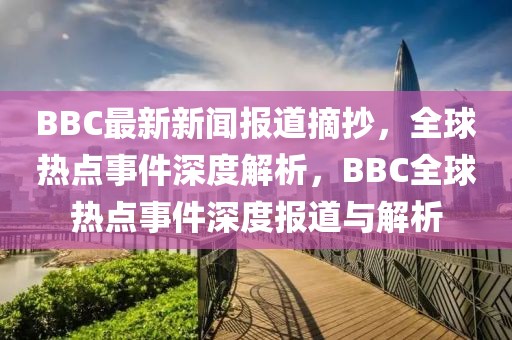 BBC最新新聞報(bào)道摘抄，全球熱點(diǎn)事件深度解析，BBC全球熱點(diǎn)事件深度報(bào)道與解析