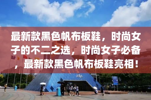 最新款黑色帆布板鞋，時(shí)尚女子的不二之選，時(shí)尚女子必備，最新款黑色帆布板鞋亮相！
