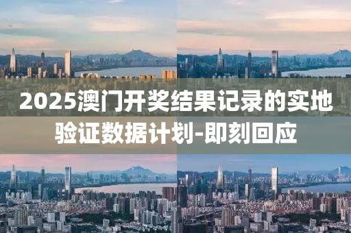 2025澳門開獎結果記錄的實地驗證數據計劃-即刻回應