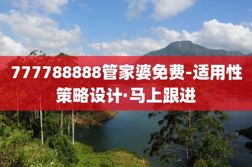 777788888管家婆免費-適用性策略設計·馬上跟進