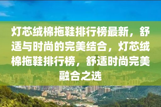 燈芯絨棉拖鞋排行榜最新，舒適與時尚的完美結(jié)合，燈芯絨棉拖鞋排行榜，舒適時尚完美融合之選
