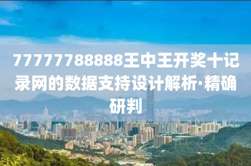 77777788888王中王開獎十記錄網(wǎng)的數(shù)據(jù)支持設(shè)計解析·精確研判