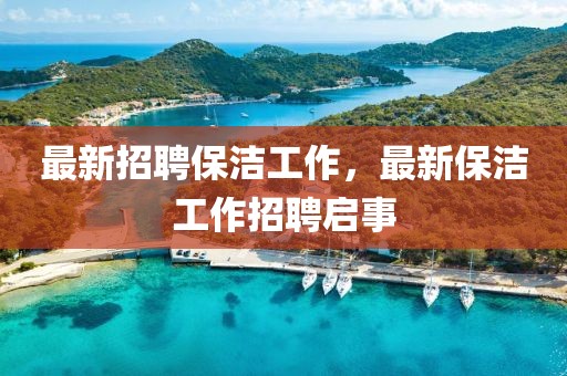 最新招聘保潔工作，最新保潔工作招聘啟事