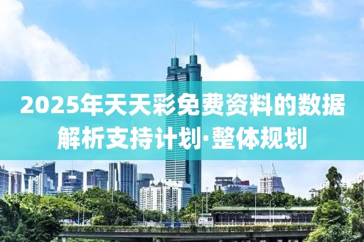 2025年天天彩免費資料的數(shù)據(jù)解析支持計劃·整體規(guī)劃