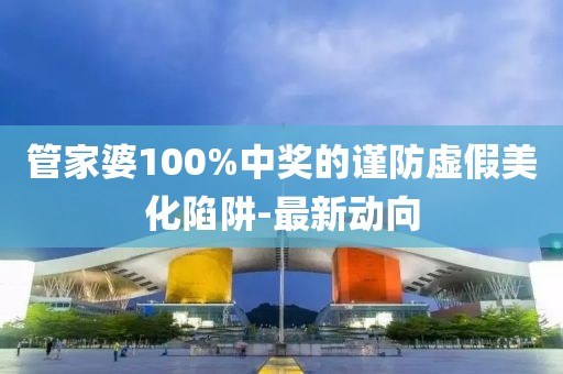管家婆100%中獎(jiǎng)的謹(jǐn)防虛假美化陷阱-最新動(dòng)向