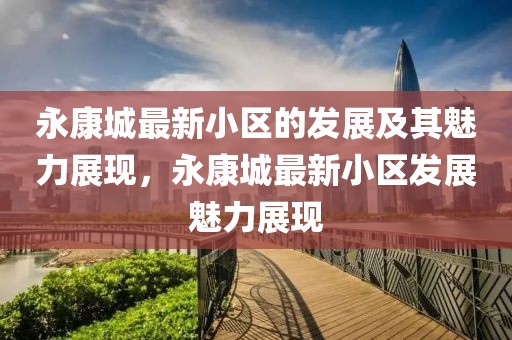 永康城最新小區(qū)的發(fā)展及其魅力展現(xiàn)，永康城最新小區(qū)發(fā)展魅力展現(xiàn)