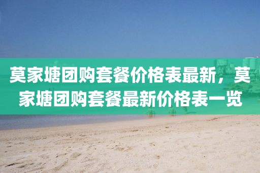 莫家塘團購套餐價格表最新，莫家塘團購套餐最新價格表一覽