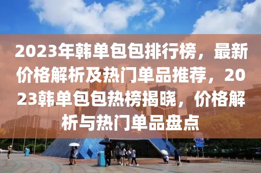 2023年韓單包包排行榜，最新價(jià)格解析及熱門單品推薦，2023韓單包包熱榜揭曉，價(jià)格解析與熱門單品盤點(diǎn)