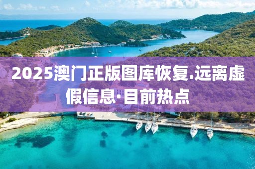 2025澳門(mén)正版圖庫(kù)恢復(fù).遠(yuǎn)離虛假信息·目前熱點(diǎn)