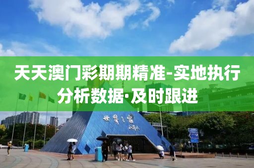天天澳門彩期期精準-實地執(zhí)行分析數(shù)據(jù)·及時跟進