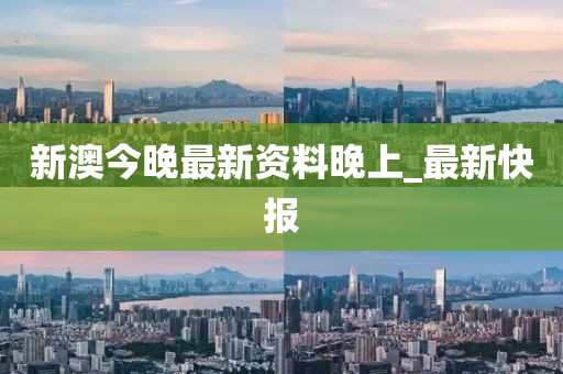 新澳今晚最新資料晚上_最新快報(bào)