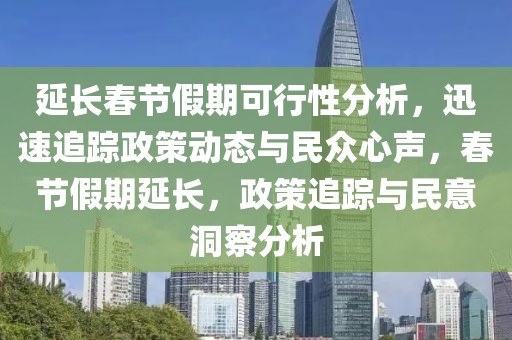 延長(zhǎng)春節(jié)假期可行性分析，迅速追蹤政策動(dòng)態(tài)與民眾心聲，春節(jié)假期延長(zhǎng)，政策追蹤與民意洞察分析