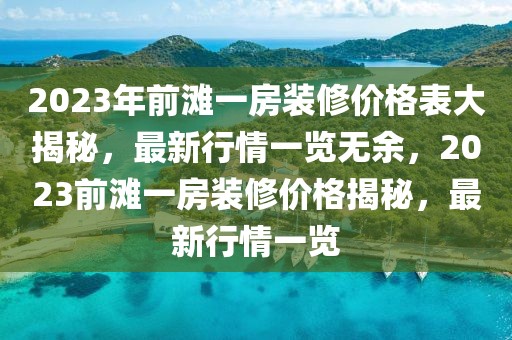 2023年前灘一房裝修價(jià)格表大揭秘，最新行情一覽無(wú)余，2023前灘一房裝修價(jià)格揭秘，最新行情一覽