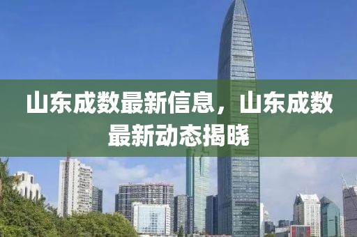 山東成數(shù)最新信息，山東成數(shù)最新動態(tài)揭曉