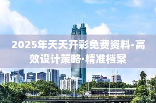 2025年天天開彩免費資料-高效設計策略·精準檔案