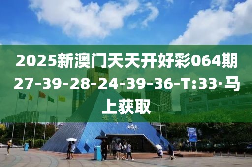 2025新澳門天天開好彩064期27-39-28-24-39-36-T:33·馬上獲取