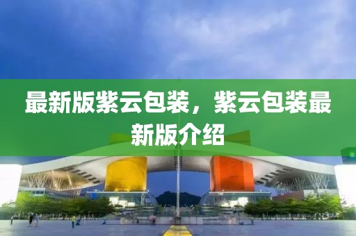 最新版紫云包裝，紫云包裝最新版介紹