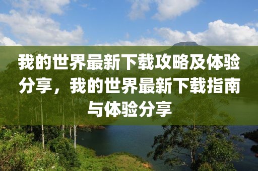 我的世界最新下載攻略及體驗(yàn)分享，我的世界最新下載指南與體驗(yàn)分享