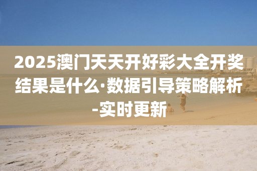 2025澳門天天開好彩大全開獎(jiǎng)結(jié)果是什么·數(shù)據(jù)引導(dǎo)策略解析-實(shí)時(shí)更新
