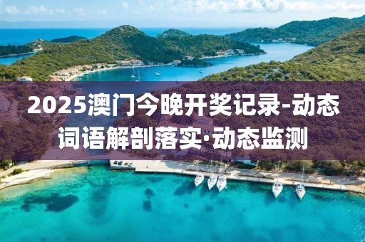 2025澳門今晚開獎記錄-動態(tài)詞語解剖落實·動態(tài)監(jiān)測