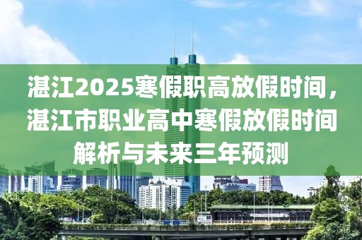 湛江2025寒假職高放假時(shí)間，湛江市職業(yè)高中寒假放假時(shí)間解析與未來三年預(yù)測(cè)