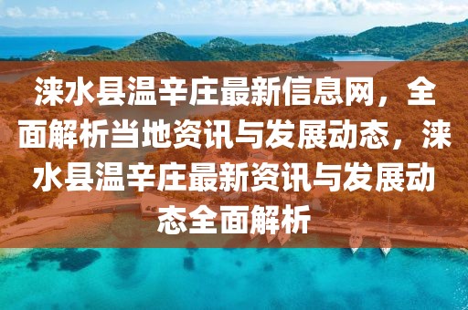 淶水縣溫辛莊最新信息網(wǎng)，全面解析當(dāng)?shù)刭Y訊與發(fā)展動態(tài)，淶水縣溫辛莊最新資訊與發(fā)展動態(tài)全面解析