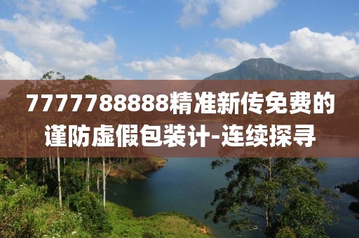 7777788888精準(zhǔn)新傳免費的謹(jǐn)防虛假包裝計-連續(xù)探尋
