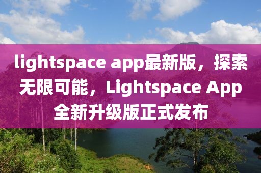 lightspace app最新版，探索無限可能，Lightspace App全新升級(jí)版正式發(fā)布