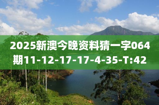 2025新澳今晚資料猜一字064期11-12-17-17-4-35-T:42