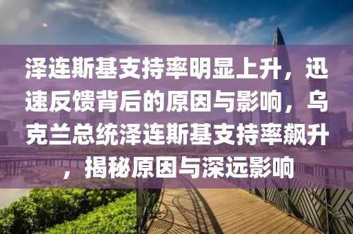 澤連斯基支持率明顯上升，迅速反饋背后的原因與影響，烏克蘭總統(tǒng)澤連斯基支持率飆升，揭秘原因與深遠影響