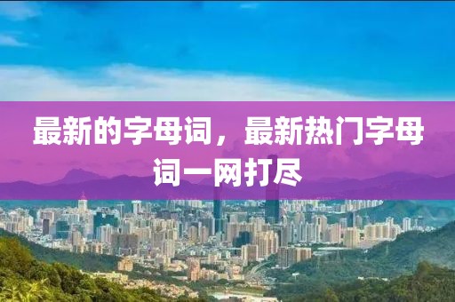 最新的字母詞，最新熱門字母詞一網(wǎng)打盡