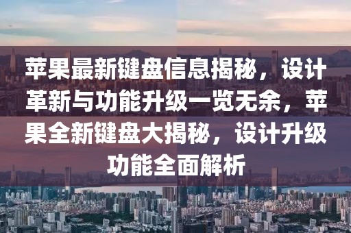 蘋果最新鍵盤信息揭秘，設(shè)計(jì)革新與功能升級(jí)一覽無余，蘋果全新鍵盤大揭秘，設(shè)計(jì)升級(jí)功能全面解析