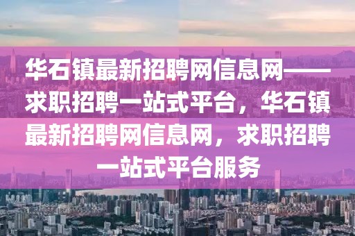 華石鎮(zhèn)最新招聘網(wǎng)信息網(wǎng)——求職招聘一站式平臺(tái)，華石鎮(zhèn)最新招聘網(wǎng)信息網(wǎng)，求職招聘一站式平臺(tái)服務(wù)