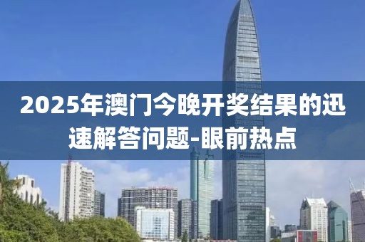 2025年澳門今晚開獎結(jié)果的迅速解答問題-眼前熱點