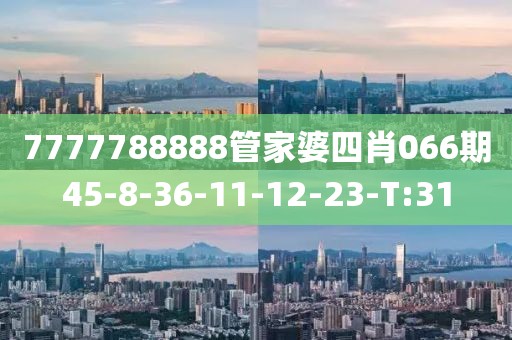 7777788888管家婆四肖066期45-8-36-11-12-23-T:31