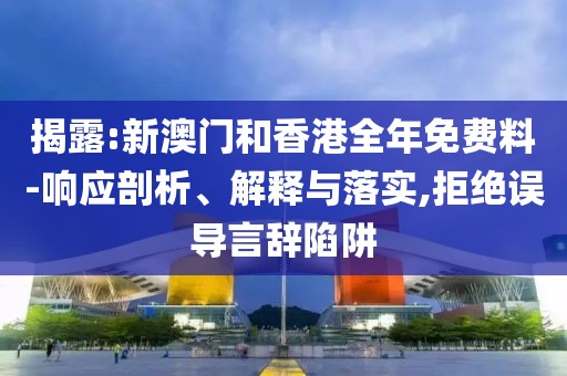 揭露:新澳門和香港全年免費料-響應(yīng)剖析、解釋與落實,拒絕誤導言辭陷阱